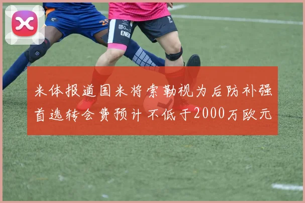 米体报道国米将索勒视为后防补强首选转会费预计不低于2000万欧元