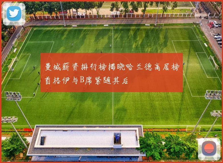 曼城薪资排行榜揭晓哈兰德高居榜首格伊与B席紧随其后