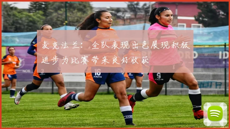 麦克法兰：全队表现出色展现积极进步为比赛带来良好收获