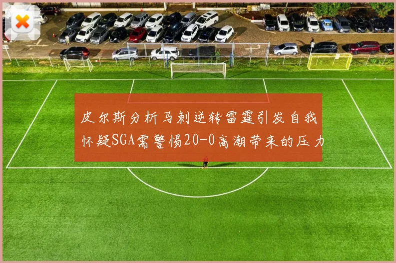 皮尔斯分析马刺逆转雷霆引发自我怀疑SGA需警惕20-0高潮带来的压力