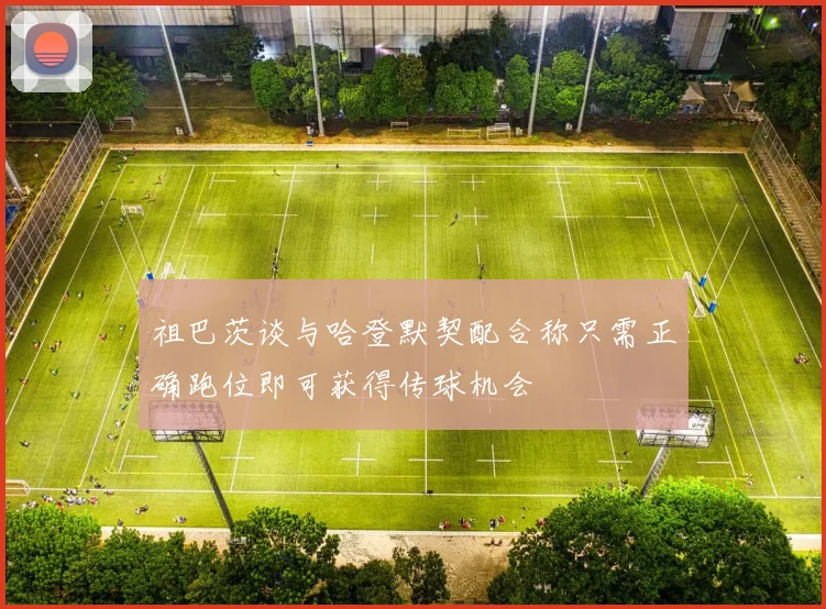 祖巴茨谈与哈登默契配合称只需正确跑位即可获得传球机会