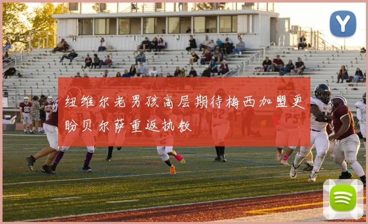 纽维尔老男孩高层期待梅西加盟更盼贝尔萨重返执教