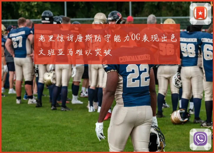 老里惊讶唐斯防守能力OG表现出色文班亚马难以突破