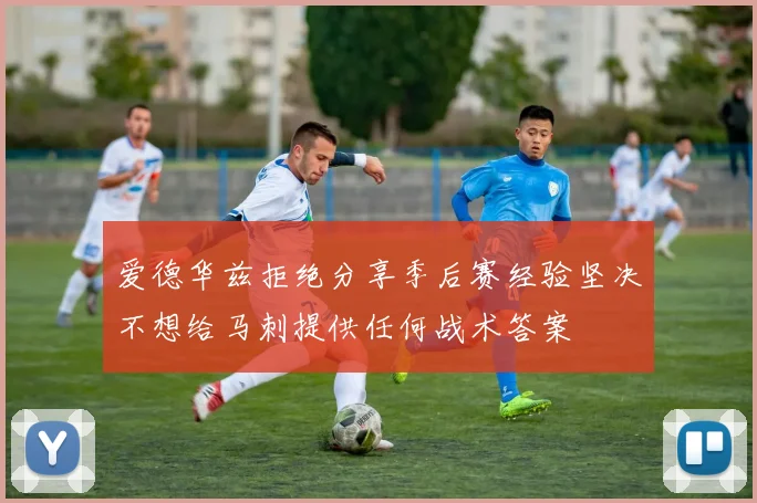 爱德华兹拒绝分享季后赛经验坚决不想给马刺提供任何战术答案