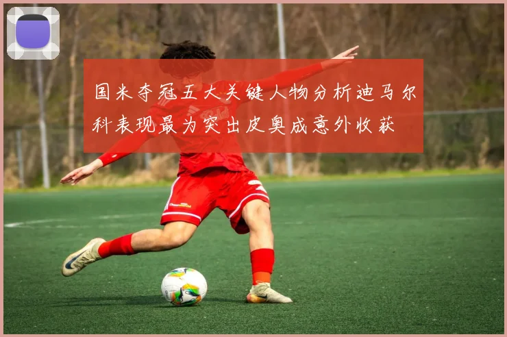 国米夺冠五大关键人物分析迪马尔科表现最为突出皮奥成意外收获
