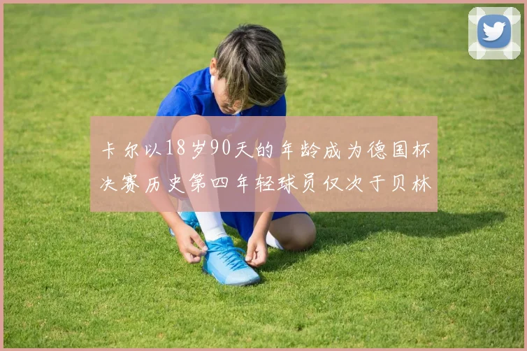 卡尔以18岁90天的年龄成为德国杯决赛历史第四年轻球员仅次于贝林等人