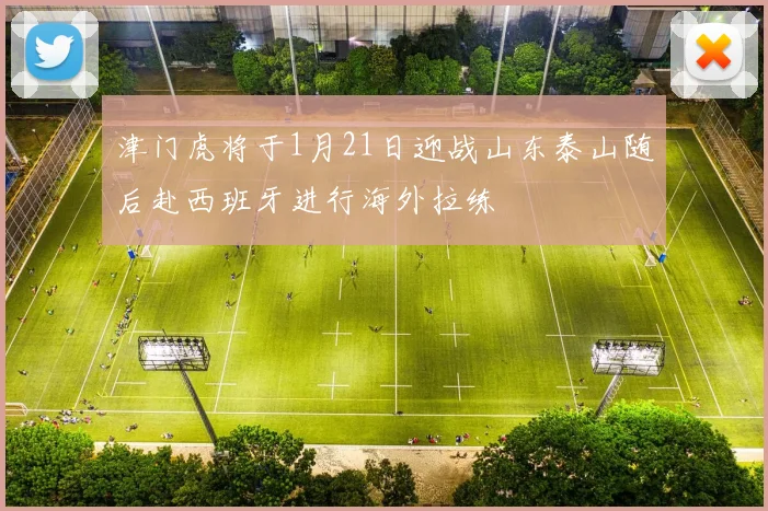 津门虎将于1月21日迎战山东泰山随后赴西班牙进行海外拉练